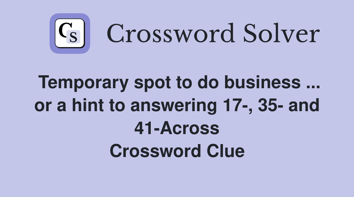 Temporary spot to do business ... or a hint to answering 17-, 35- and 41-Across Crossword Clue