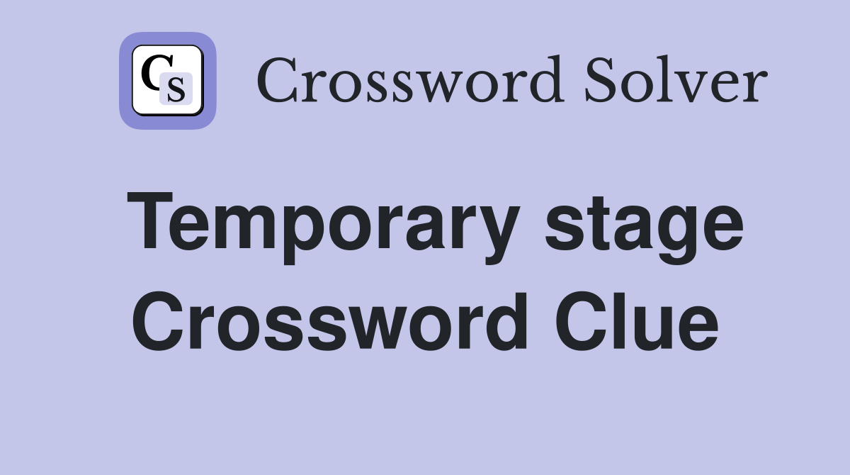 Temporary stage Crossword Clue
