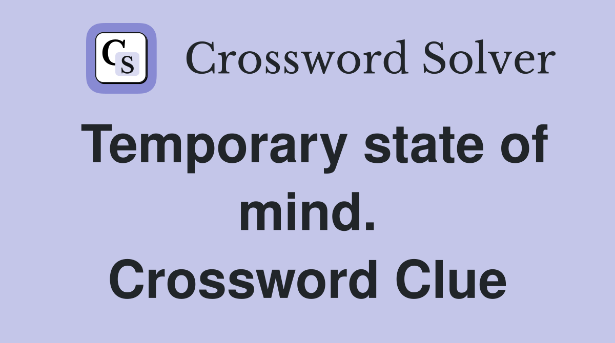 Temporary state of mind. Crossword Clue