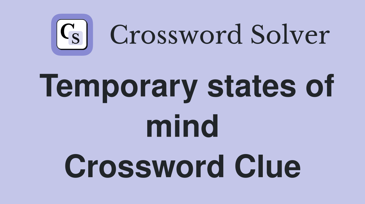 Temporary states of mind Crossword Clue