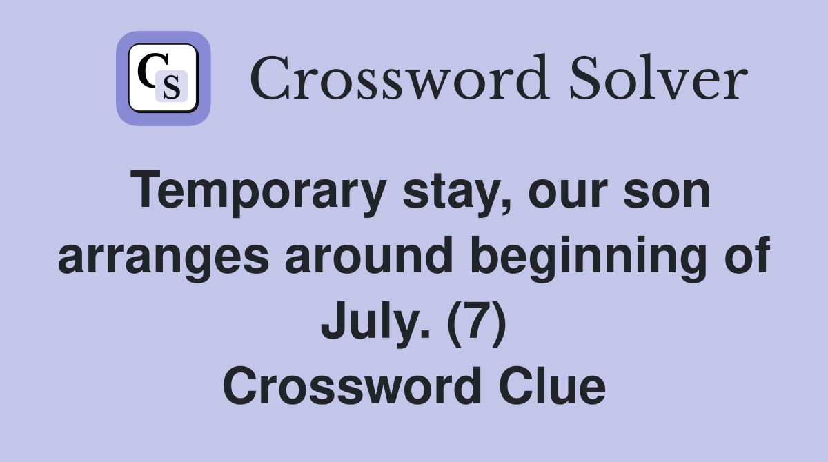 Temporary stay, our son arranges around beginning of July. (7) Crossword Clue