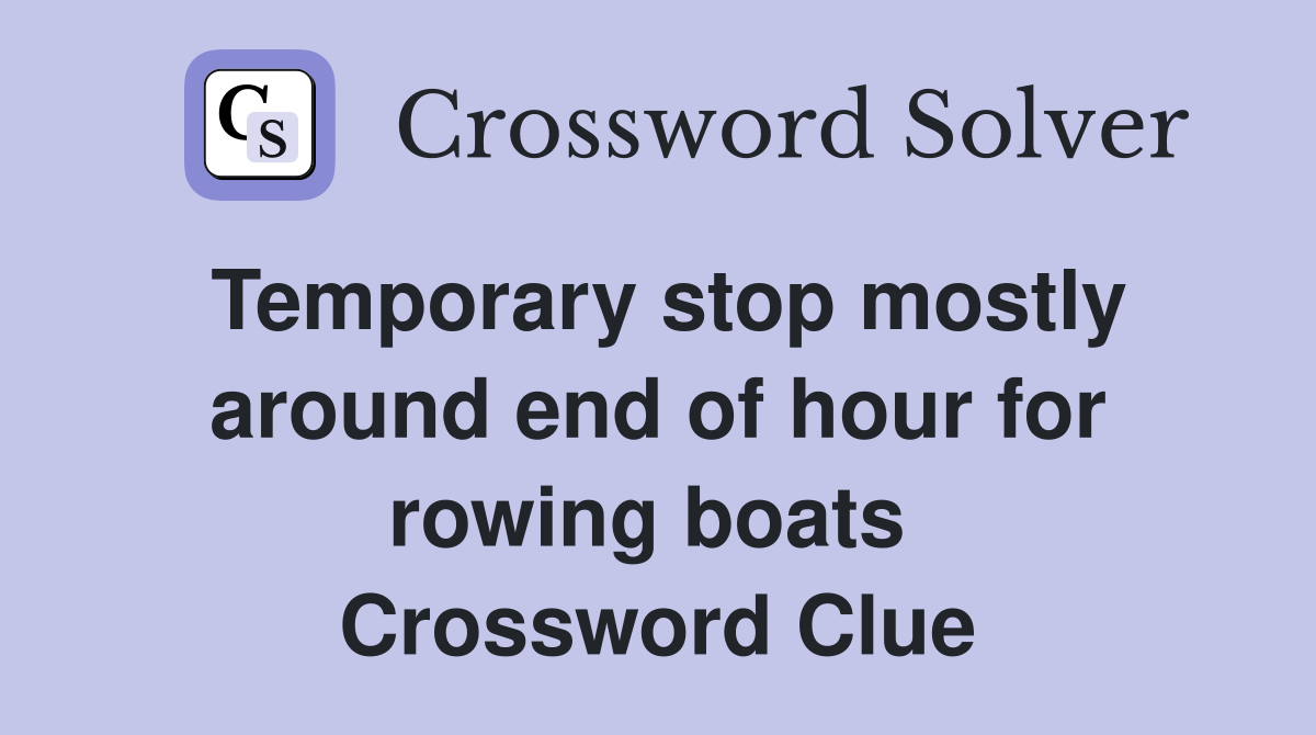 Temporary stop mostly around end of hour for rowing boats  Crossword Clue