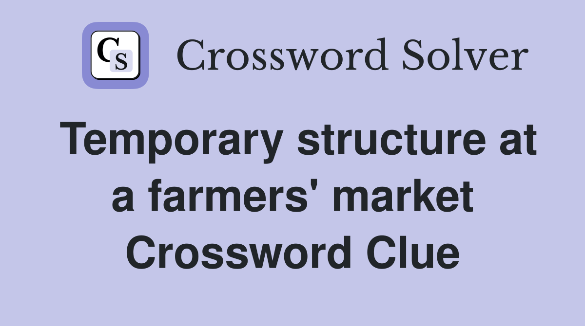 Temporary structure at a farmers' market Crossword Clue
