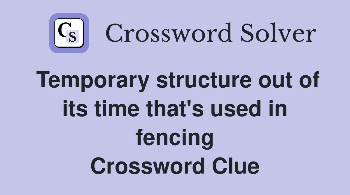 Temporary structure out of its time that's used in fencing Crossword Clue