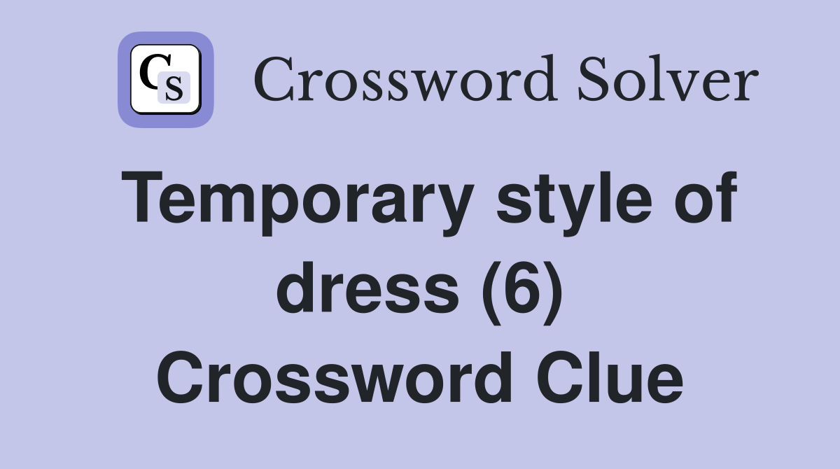 Temporary style of dress (6) Crossword Clue
