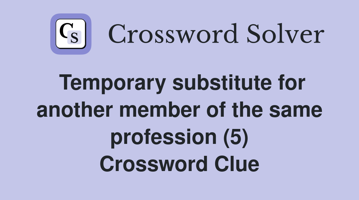 Temporary substitute for another member of the same profession (5) Crossword Clue