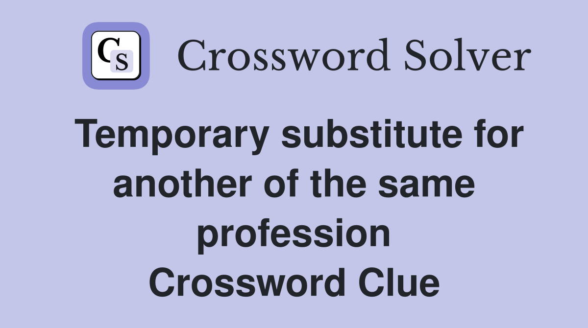Temporary substitute for another of the same profession Crossword Clue