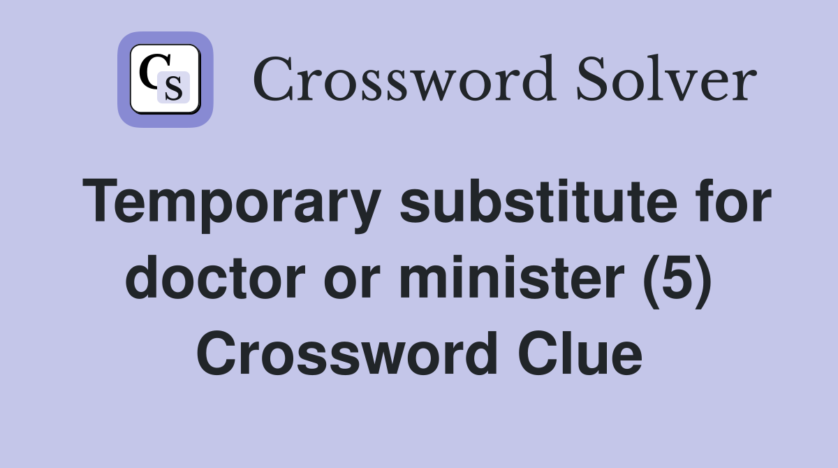 Temporary substitute for doctor or minister (5) Crossword Clue