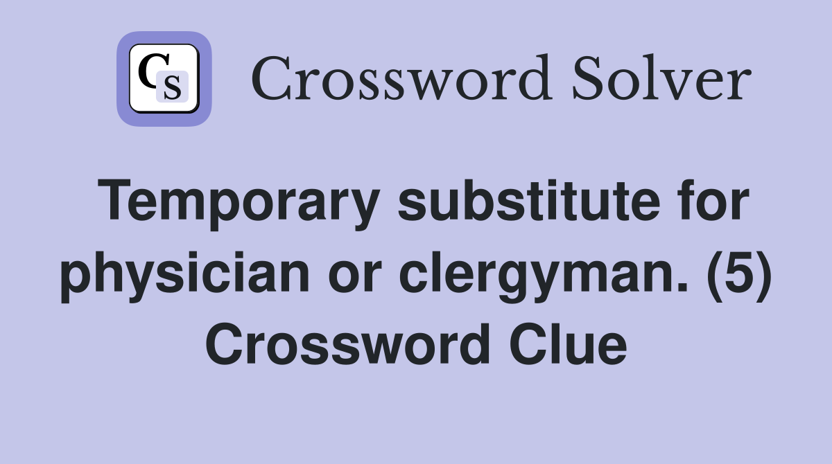 Temporary substitute for physician or clergyman. (5) Crossword Clue
