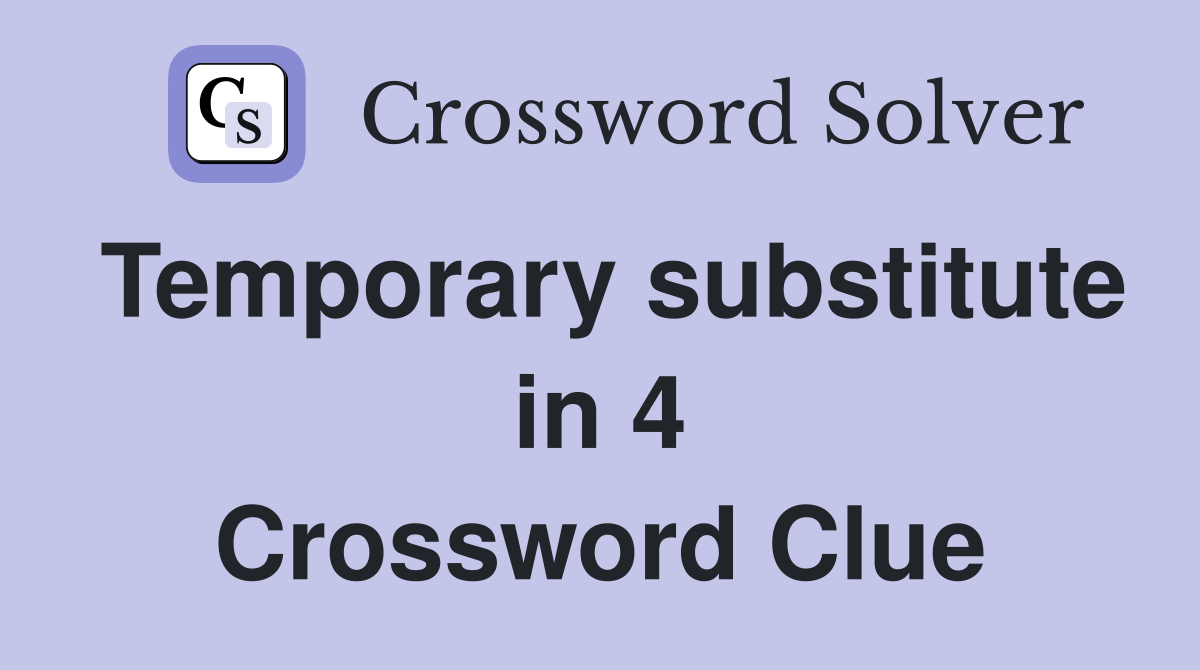 Temporary substitute in 4 Crossword Clue