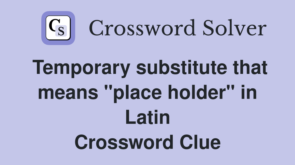 Temporary substitute that means "place holder" in Latin Crossword Clue