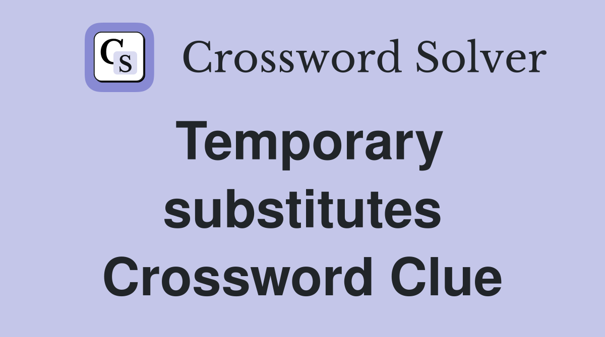 Temporary substitutes Crossword Clue