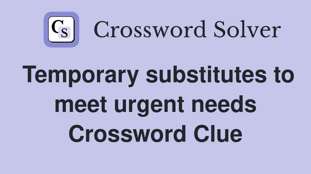 Temporary substitutes to meet urgent needs Crossword Clue