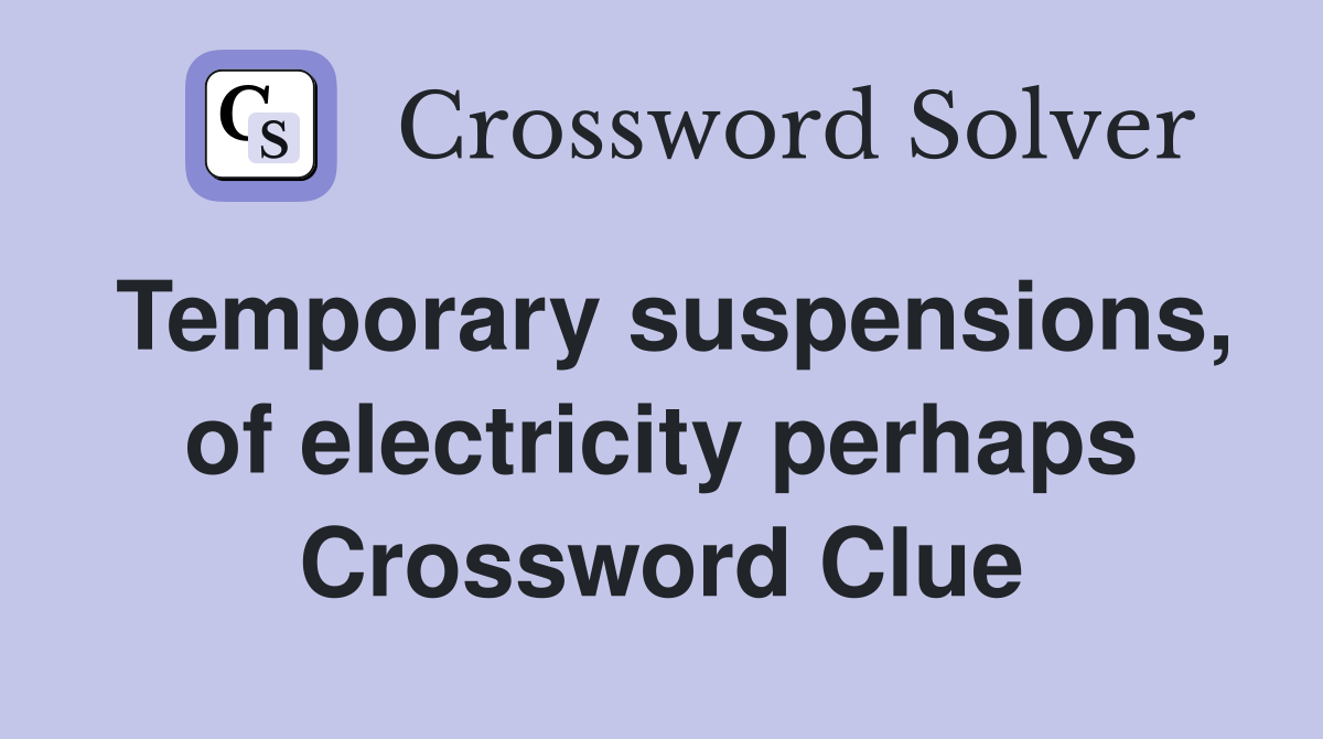 Temporary suspensions, of electricity perhaps Crossword Clue