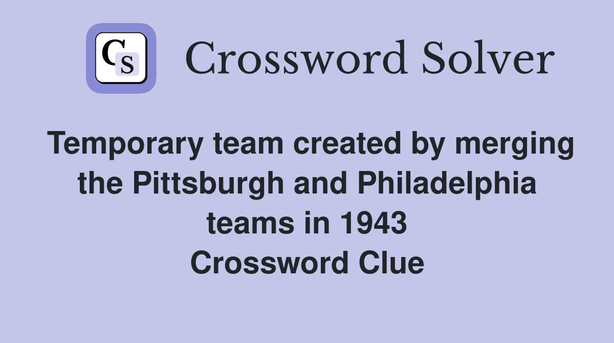 Temporary team created by merging the Pittsburgh and Philadelphia teams in 1943 Crossword Clue