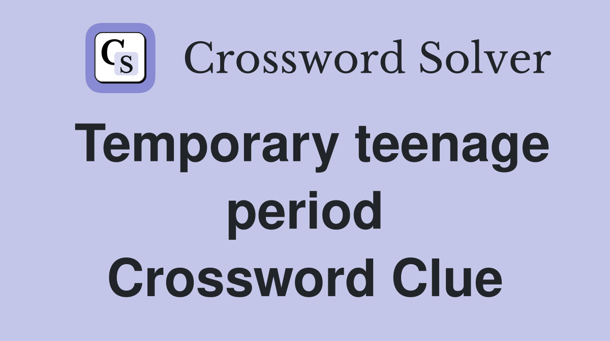 Temporary teenage period Crossword Clue
