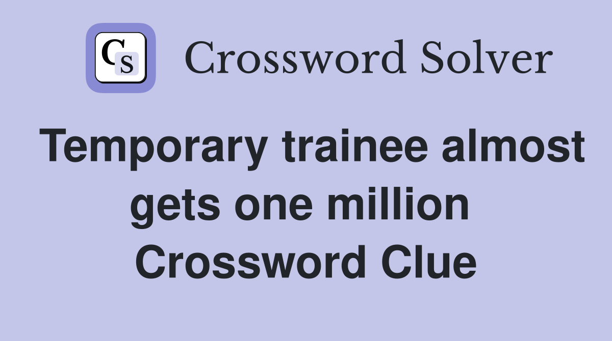 Temporary trainee almost gets one million  Crossword Clue