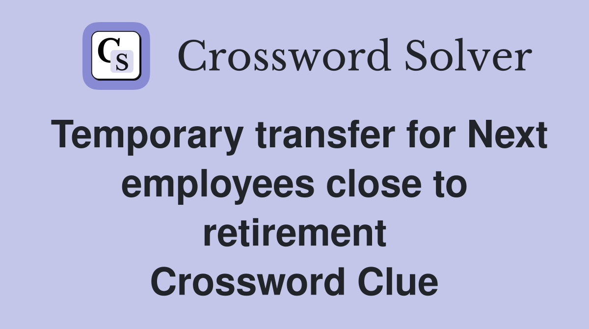 Temporary transfer for Next employees close to retirement Crossword Clue