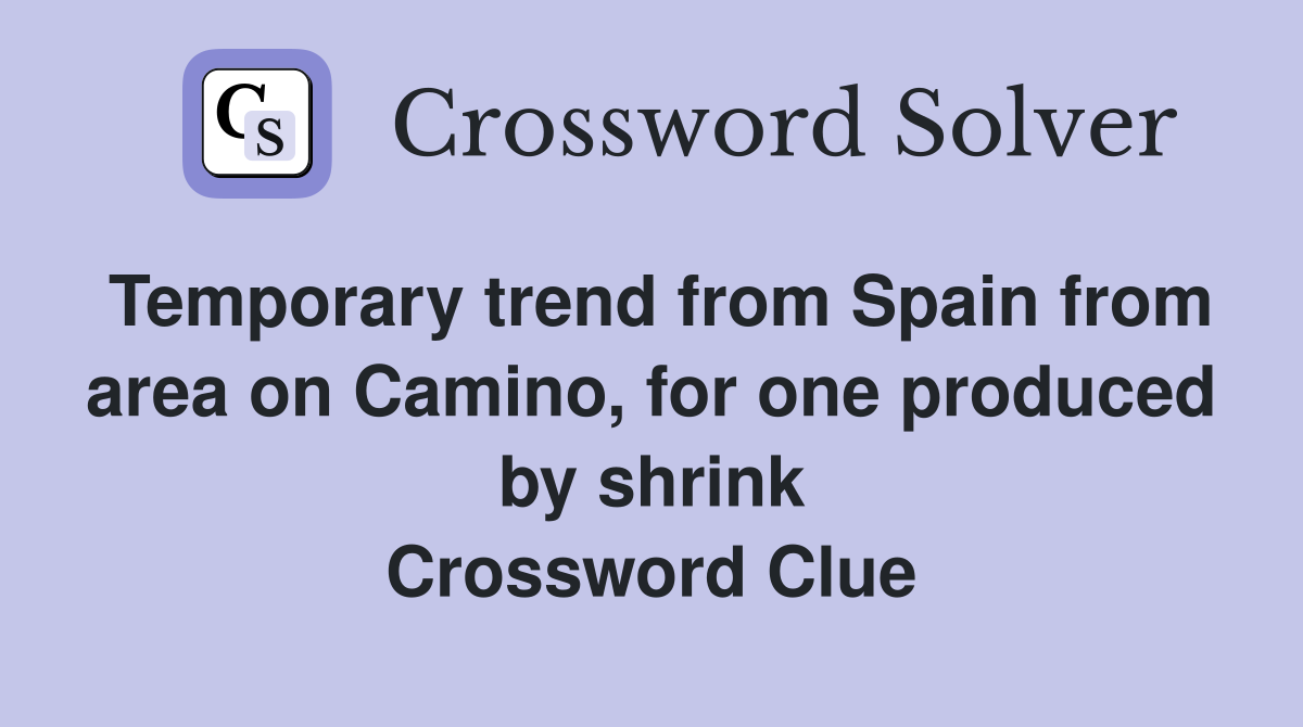 Temporary trend from Spain from area on Camino, for one produced by shrink Crossword Clue