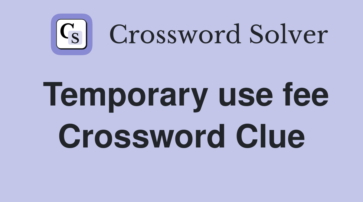 Temporary use fee Crossword Clue