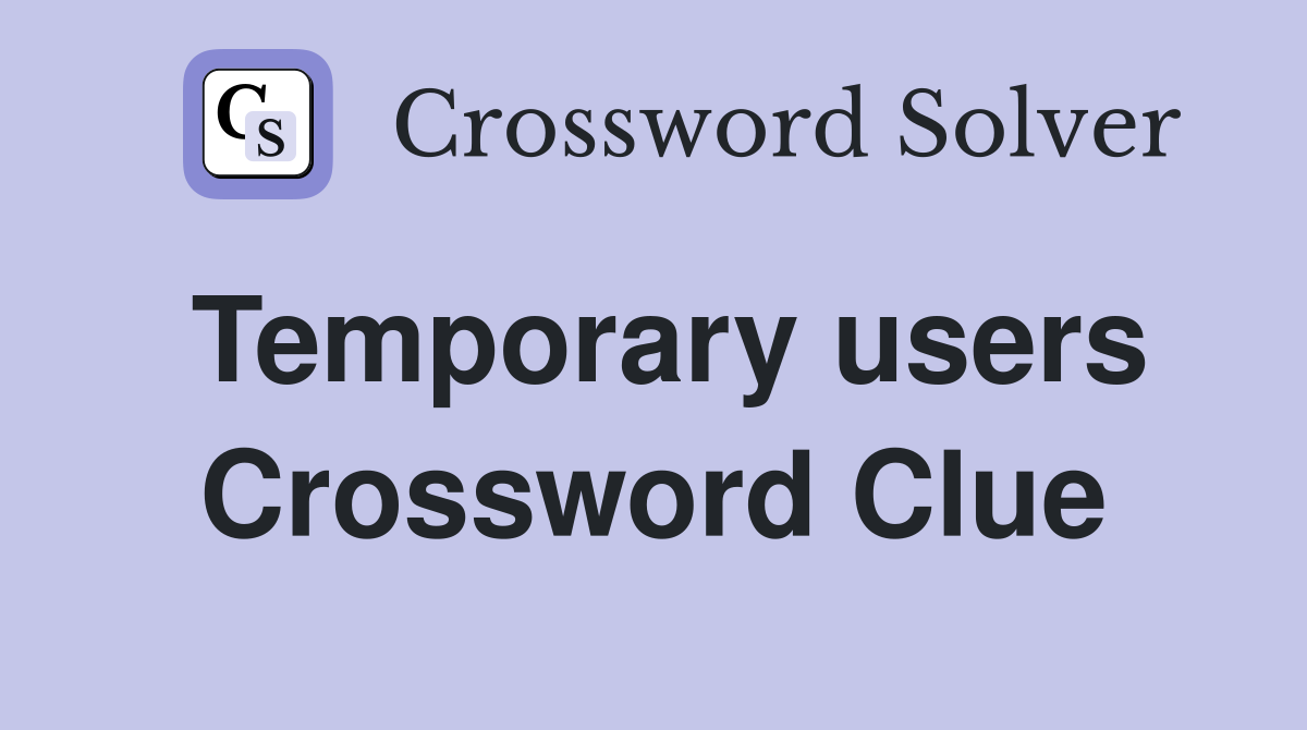 Temporary users Crossword Clue