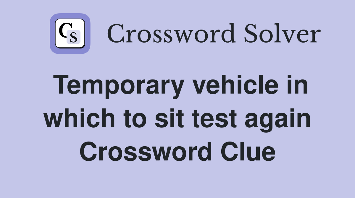 Temporary vehicle in which to sit test again Crossword Clue