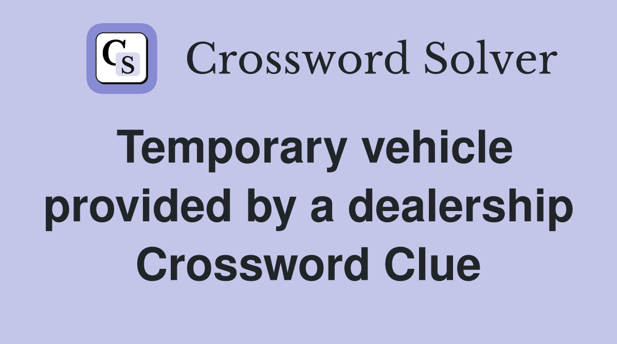 Temporary vehicle provided by a dealership Crossword Clue