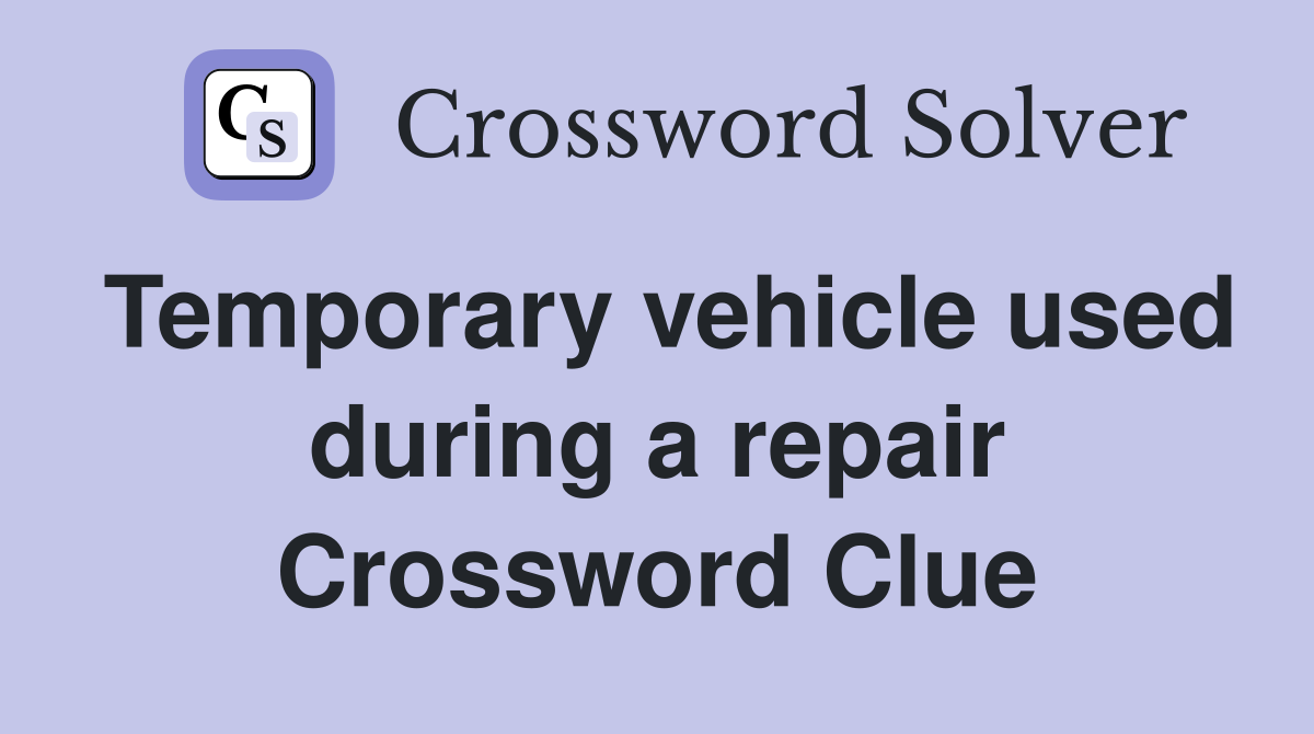 Temporary vehicle used during a repair Crossword Clue