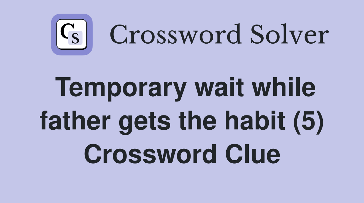 Temporary wait while father gets the habit (5) Crossword Clue