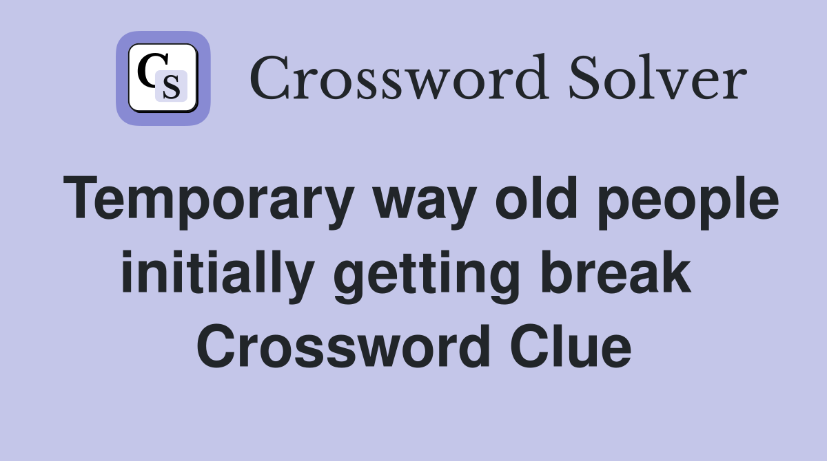 Temporary way old people initially getting break  Crossword Clue