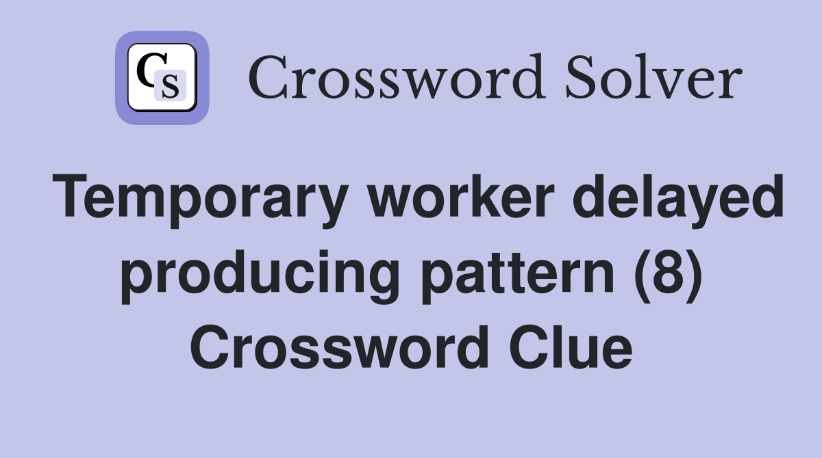 Temporary worker delayed producing pattern (8) Crossword Clue