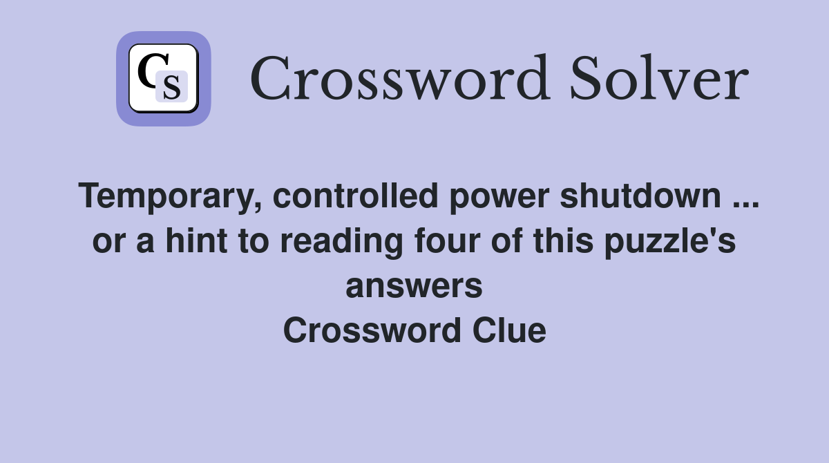 Temporary, controlled power shutdown ... or a hint to reading four of this puzzle's answers Crossword Clue