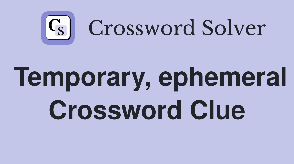 Temporary, ephemeral Crossword Clue