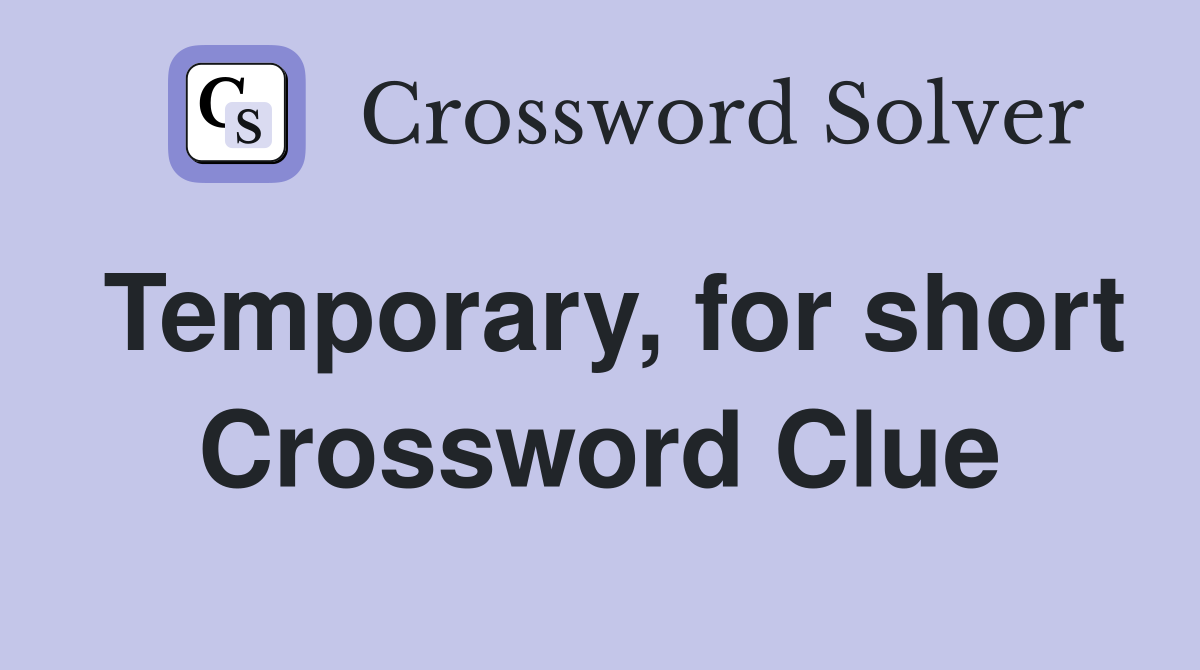 Temporary, for short Crossword Clue