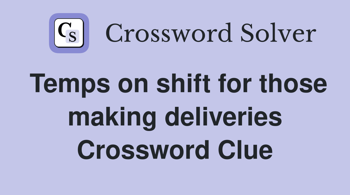 Temps on shift for those making deliveries Crossword Clue