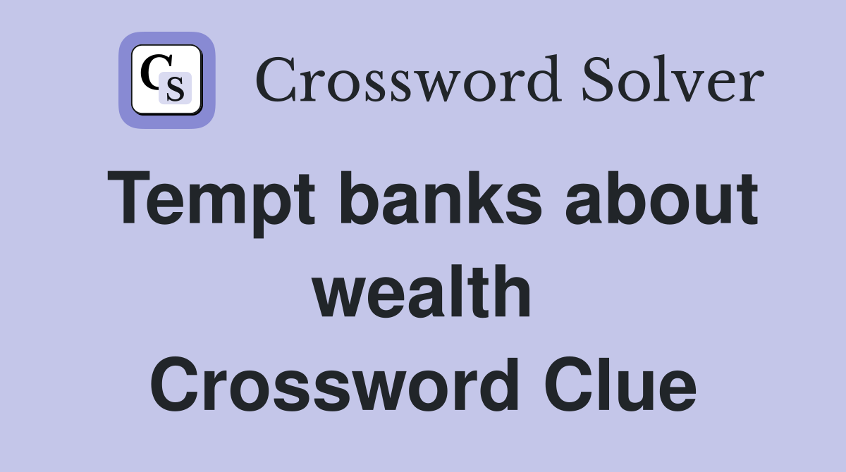 Tempt banks about wealth Crossword Clue