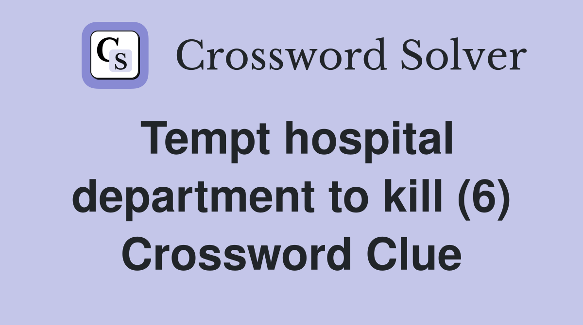 Tempt hospital department to kill (6) Crossword Clue