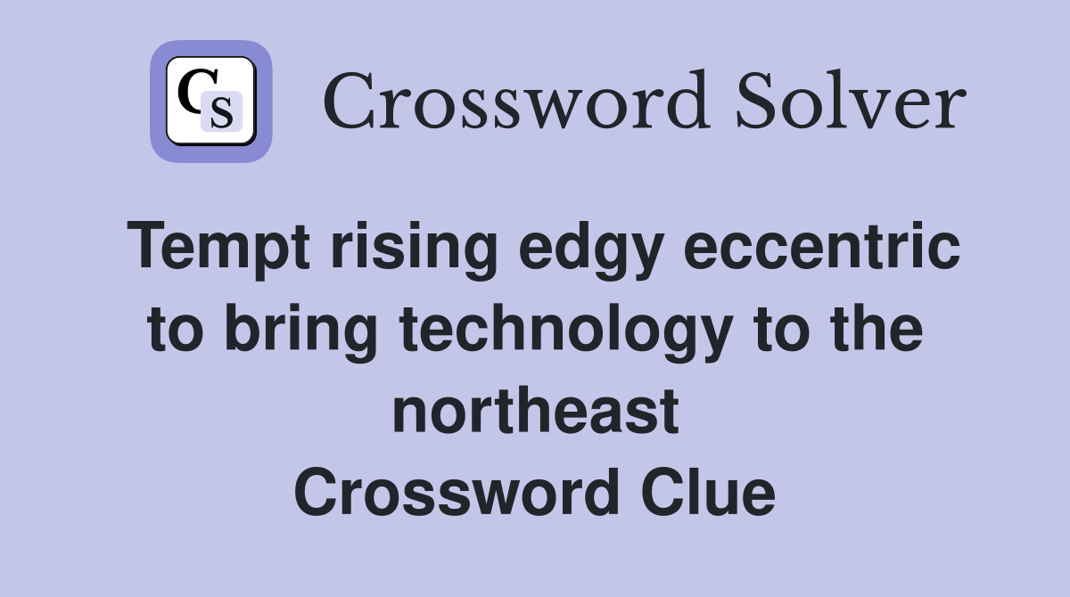 Tempt rising edgy eccentric to bring technology to the northeast Crossword Clue