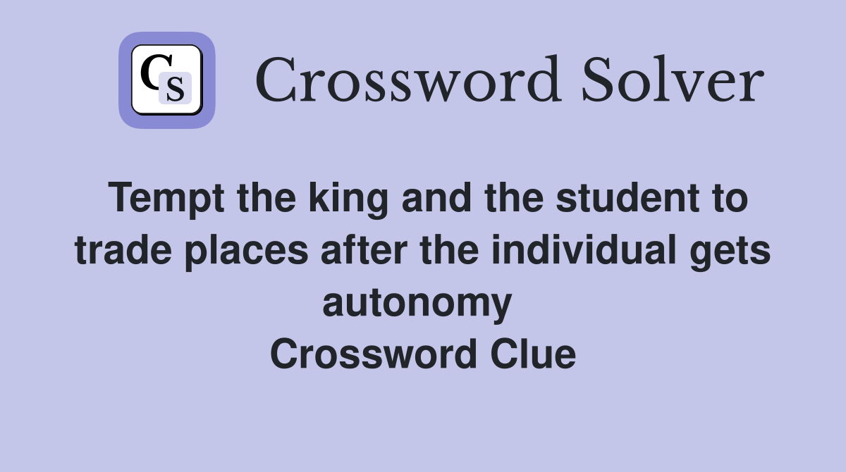 Tempt the king and the student to trade places after the individual gets autonomy  Crossword Clue