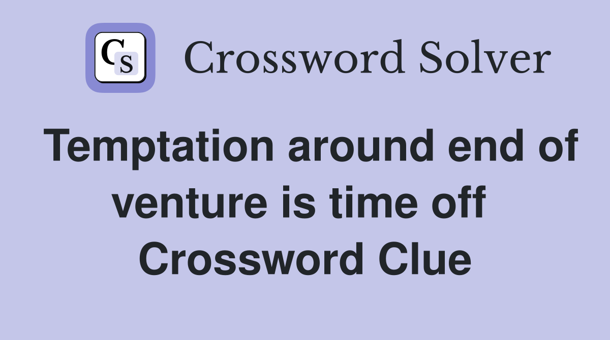Temptation around end of venture is time off  Crossword Clue