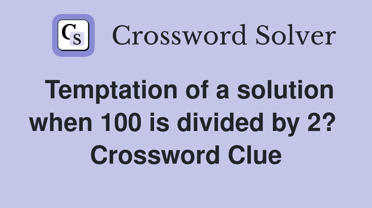 Temptation of a solution when 100 is divided by 2?  Crossword Clue