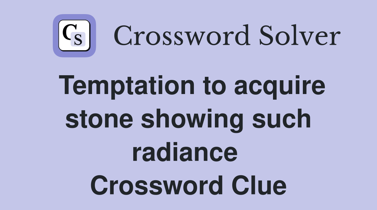 Temptation to acquire stone showing such radiance  Crossword Clue