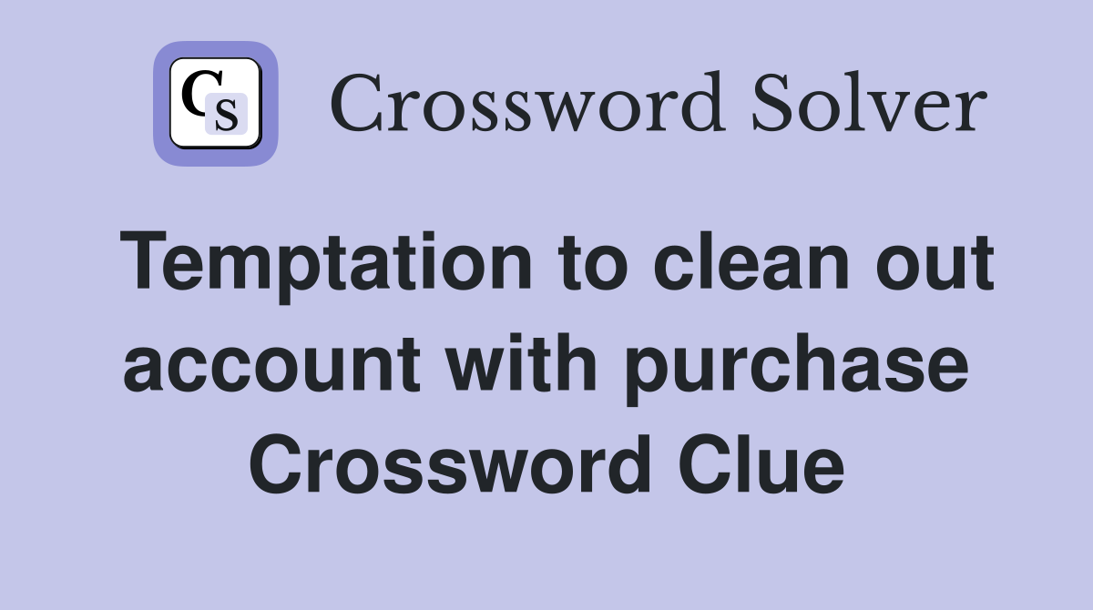 Temptation to clean out account with purchase Crossword Clue