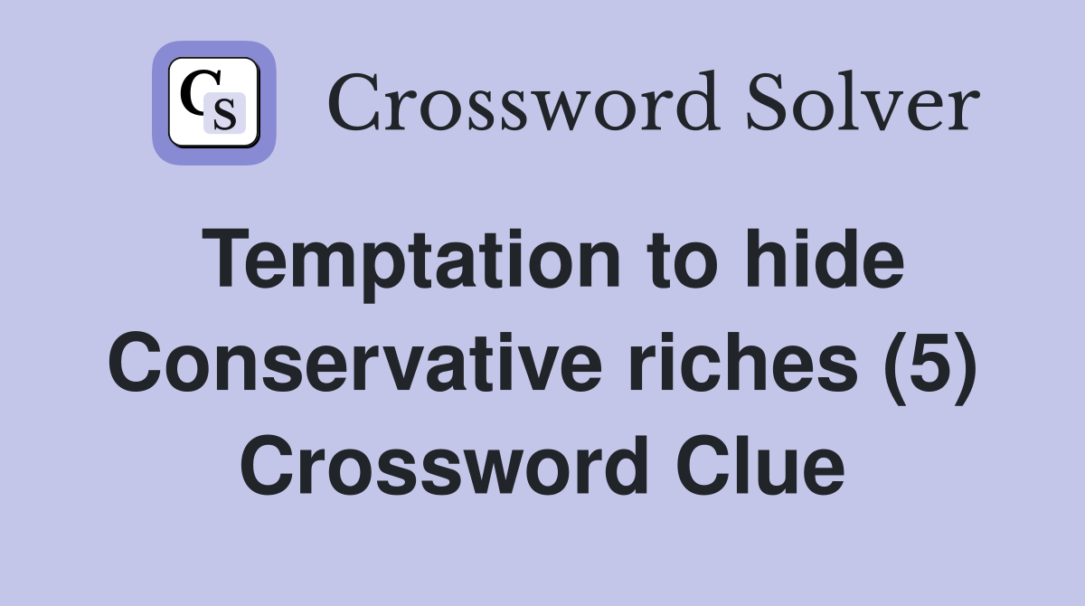 Temptation to hide Conservative riches (5) Crossword Clue
