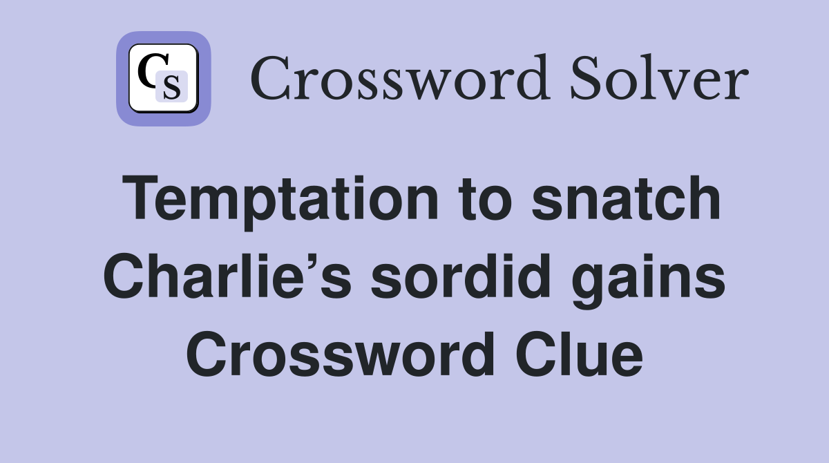 Temptation to snatch Charlie’s sordid gains Crossword Clue