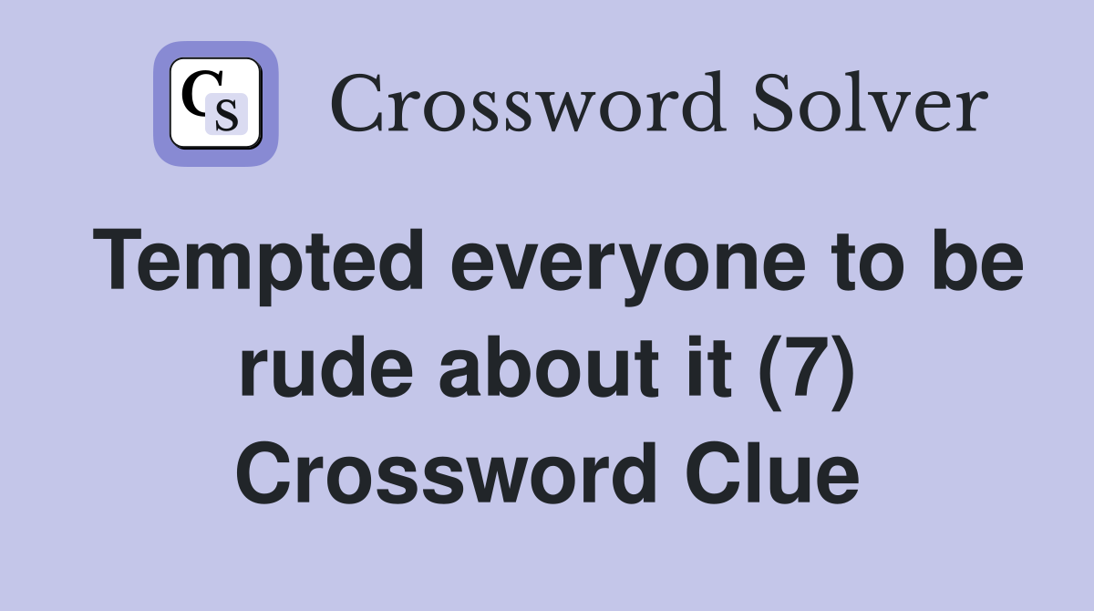 Tempted everyone to be rude about it (7) Crossword Clue