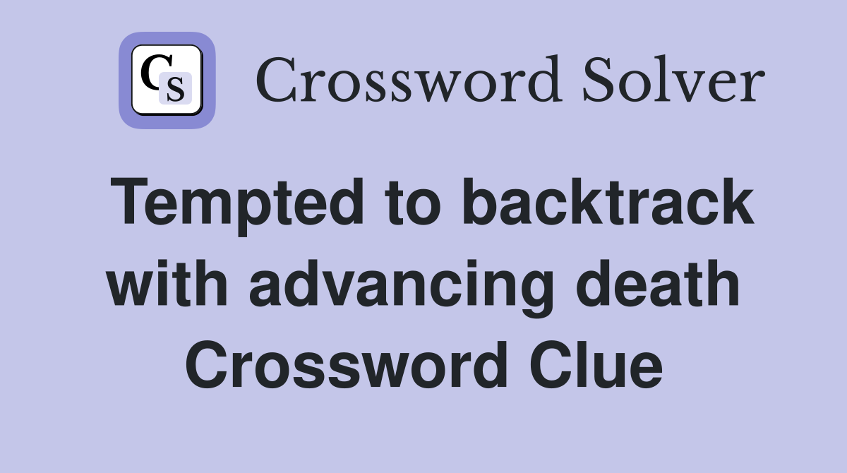 Tempted to backtrack with advancing death Crossword Clue