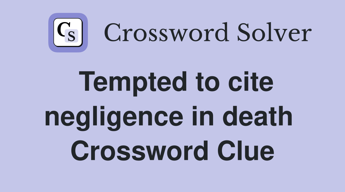 Tempted to cite negligence in death  Crossword Clue