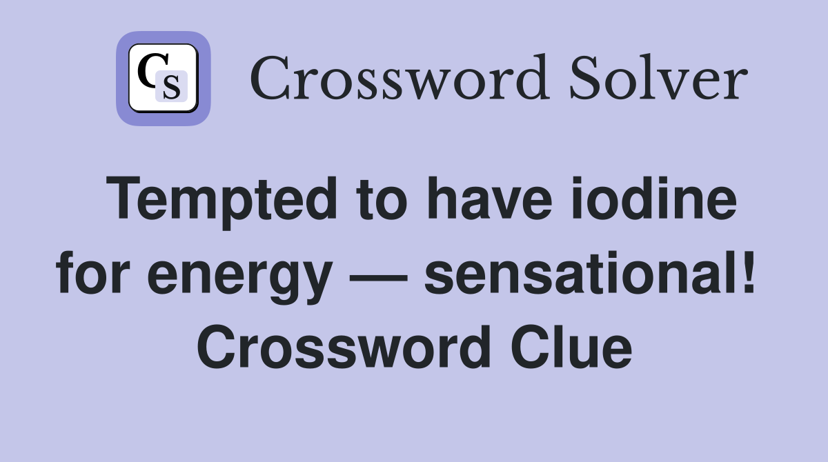 Tempted to have iodine for energy — sensational!  Crossword Clue