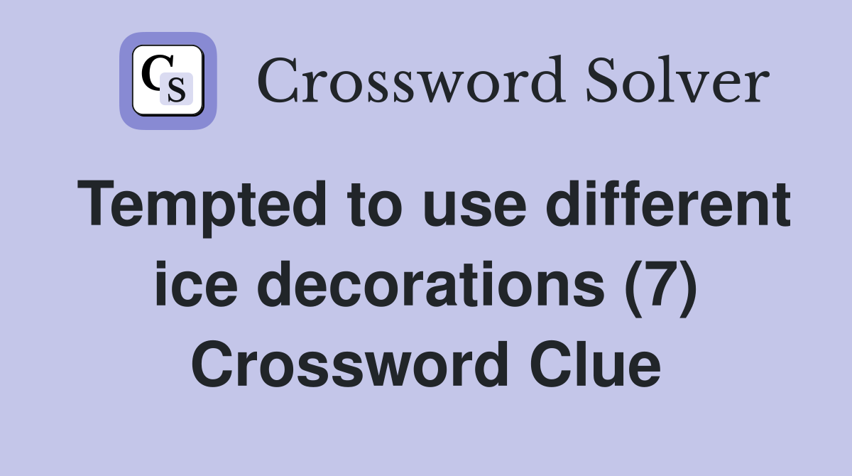 Tempted to use different ice decorations (7) Crossword Clue